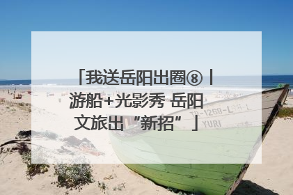 我送岳阳出圈⑧丨游船+光影秀 岳阳文旅出“新招”