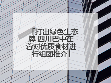 打出绿色生态牌 四川巴中在蓉对优质食材进行组团推介