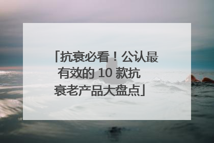 抗衰必看！公认最有效的 10 款抗衰老产品大盘点