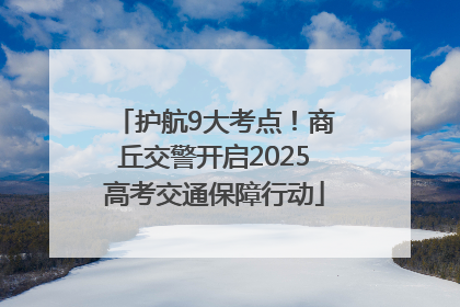 护航9大考点！商丘交警开启2025高考交通保障行动