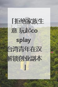 拒绝家族生意 玩起cosplay 台湾青年在汉解锁创业副本