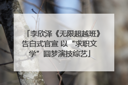 李欣泽《无限超越班》告白式官宣 以“求职文学”圆梦演技综艺