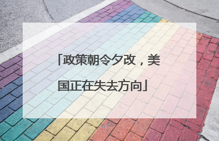 政策朝令夕改，美国正在失去方向