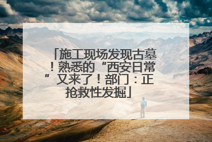 施工现场发现古墓！熟悉的“西安日常”又来了！部门：正抢救性发掘