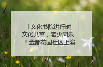 文化书院进行时｜文化共享，老少同乐！金都花园社区上演“跨龄狂欢”