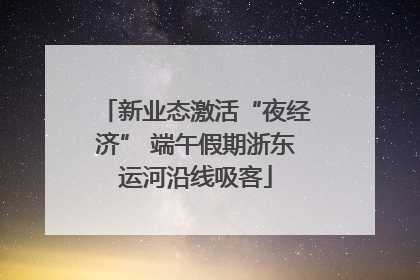 新业态激活“夜经济” 端午假期浙东运河沿线吸客