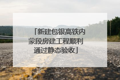 新建包银高铁内蒙段房建工程顺利通过静态验收