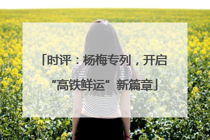 时评：杨梅专列，开启“高铁鲜运”新篇章