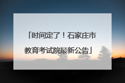 时间定了！石家庄市教育考试院最新公告