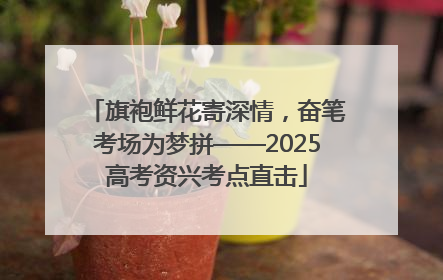 旗袍鲜花寄深情，奋笔考场为梦拼——2025高考资兴考点直击