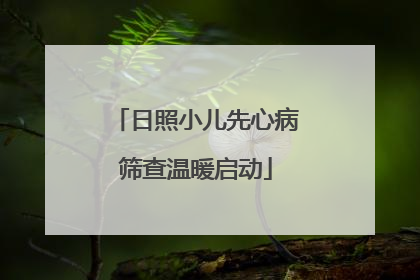 日照小儿先心病筛查温暖启动