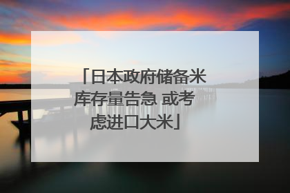 日本政府储备米库存量告急 或考虑进口大米