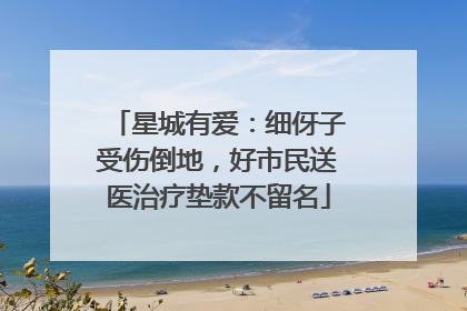 星城有爱：细伢子受伤倒地，好市民送医治疗垫款不留名