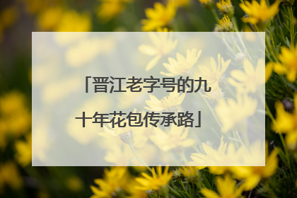 晋江老字号的九十年花包传承路
