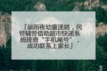 暴雨夜幼童迷路，民警辅警借助超市快递系统排查“手机尾号”，成功联系上家长