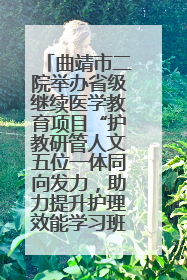 曲靖市二院举办省级继续医学教育项目“护教研管人文五位一体同向发力，助力提升护理效能学习班”