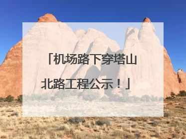 机场路下穿塔山北路工程公示！