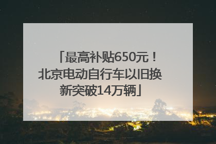 最高补贴650元！北京电动自行车以旧换新突破14万辆
