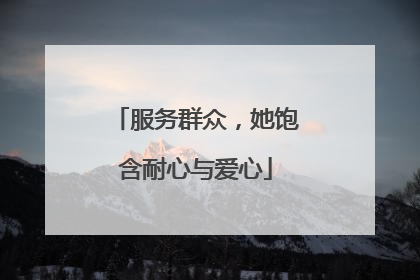 服务群众，她饱含耐心与爱心
