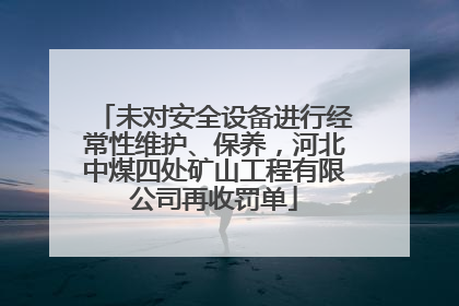 未对安全设备进行经常性维护、保养，河北中煤四处矿山工程有限公司再收罚单