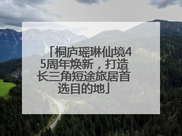 桐庐瑶琳仙境45周年焕新，打造长三角短途旅居首选目的地