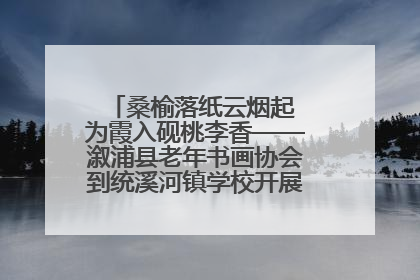 桑榆落纸云烟起 为霞入砚桃李香——溆浦县老年书画协会到统溪河镇学校开展书画进校园活动