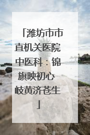 潍坊市市直机关医院中医科：锦旗映初心 岐黄济苍生