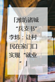 潍坊诸城“兵支书”李炜：让村民在家门口实现“就业”