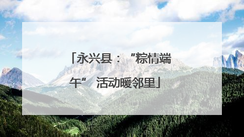 永兴县：“粽情端午” 活动暖邻里