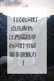 民俗河灯点亮夜色 江西瑞昌举办河灯节展现非遗魅力