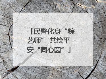 民警化身“粽艺师” 共绘平安“同心圆”
