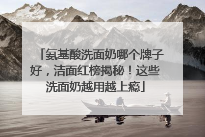氨基酸洗面奶哪个牌子好，洁面红榜揭秘！这些洗面奶越用越上瘾