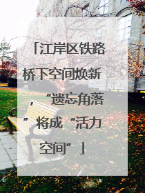 江岸区铁路桥下空间焕新，“遗忘角落”将成“活力空间”