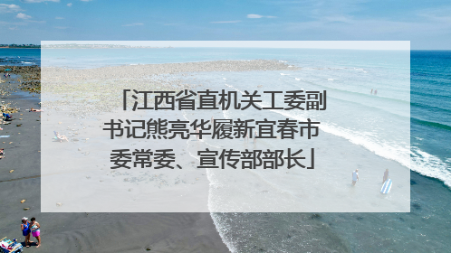 江西省直机关工委副书记熊亮华履新宜春市委常委、宣传部部长