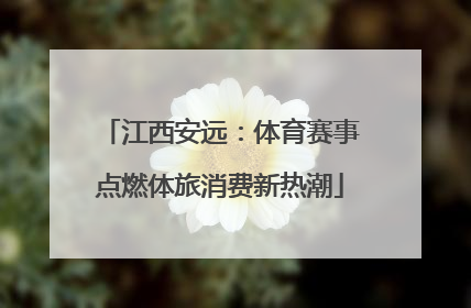 江西安远：体育赛事点燃体旅消费新热潮