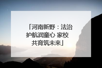 河南新野：法治护航润童心 家校共育筑未来