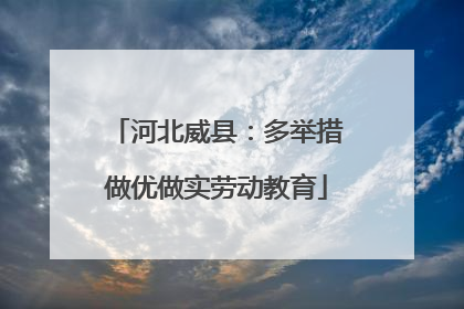 河北威县：多举措做优做实劳动教育