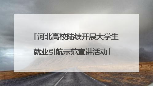 河北高校陆续开展大学生就业引航示范宣讲活动