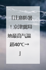注意防暑！京津冀局地最高气温超40℃→