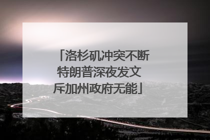 洛杉矶冲突不断 特朗普深夜发文斥加州政府无能