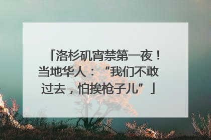 洛杉矶宵禁第一夜！当地华人：“我们不敢过去，怕挨枪子儿”