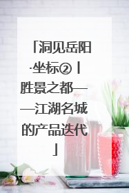 洞见岳阳·坐标②丨胜景之都——江湖名城的产品迭代