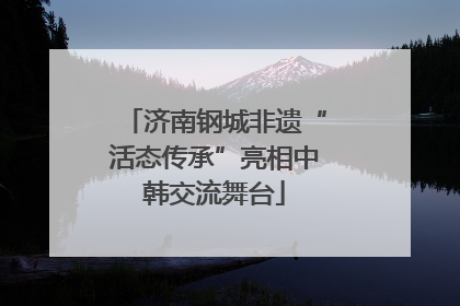 济南钢城非遗“活态传承”亮相中韩交流舞台