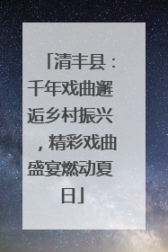 清丰县：千年戏曲邂逅乡村振兴，精彩戏曲盛宴燃动夏日