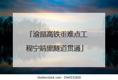 渝昆高铁重难点工程宁靖里隧道贯通