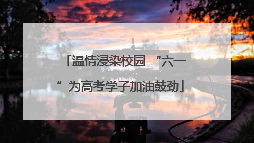 温情浸染校园 “六一”为高考学子加油鼓劲