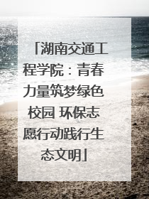 湖南交通工程学院：青春力量筑梦绿色校园 环保志愿行动践行生态文明
