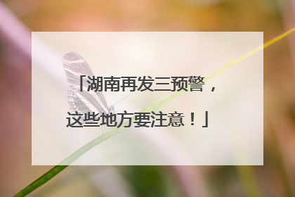 湖南再发三预警，这些地方要注意！