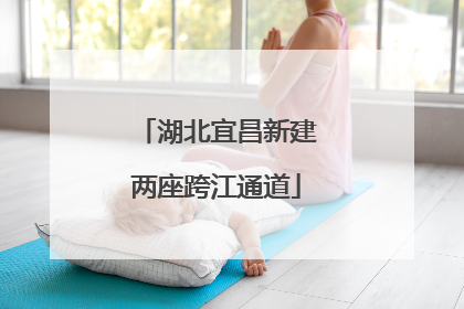 湖北宜昌新建两座跨江通道