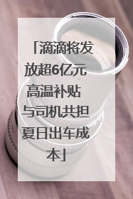 滴滴将发放超6亿元高温补贴 与司机共担夏日出车成本